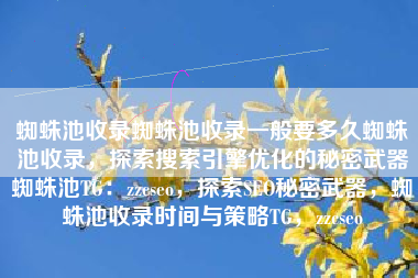 蜘蛛池收录蜘蛛池收录一般要多久蜘蛛池收录，探索搜索引擎优化的秘密武器蜘蛛池TG：zzcseo，探索SEO秘密武器，蜘蛛池收录时间与策略TG，zzcseo