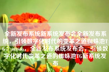 全新发布系统新系统发布会全新发布系统，引领数字化时代的变革之道蜘蛛池TG：zzcseo，全新发布系统发布会，引领数字化时代变革之道的蜘蛛池TG新系统发布