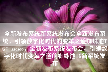 全新发布系统新系统发布会全新发布系统，引领数字化时代的变革之道蜘蛛池TG：zzcseo，全新发布系统发布会，引领数字化时代变革之道的蜘蛛池TG新系统发布