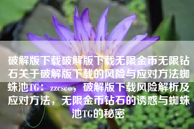 破解版下载破解版下载无限金币无限钻石关于破解版下载的风险与应对方法蜘蛛池TG：zzcseo，破解版下载风险解析及应对方法，无限金币钻石的诱惑与蜘蛛池TG的秘密