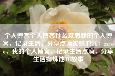 个人博客个人博客什么意思我的个人博客，记录生活，分享点滴蜘蛛池TG：zzcseo，我的个人博客，记录生活点滴，分享生活蜘蛛池TG故事