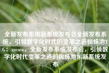 全新发布系统新系统发布会全新发布系统，引领数字化时代的变革之道蜘蛛池TG：zzcseo，全新发布系统发布会，引领数字化时代变革之道的蜘蛛池TG新系统发布