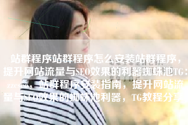 站群程序站群程序怎么安装站群程序，提升网站流量与SEO效果的利器蜘蛛池TG：zzcseo，站群程序安装指南，提升网站流量与SEO效果的蜘蛛池利器，TG教程分享。