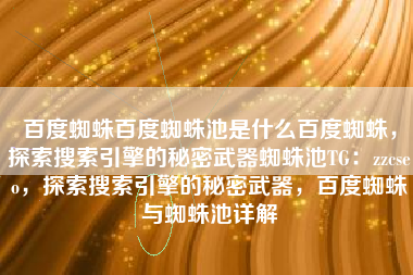 百度蜘蛛百度蜘蛛池是什么百度蜘蛛，探索搜索引擎的秘密武器蜘蛛池TG：zzcseo，探索搜索引擎的秘密武器，百度蜘蛛与蜘蛛池详解