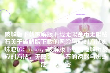 破解版下载破解版下载无限金币无限钻石关于破解版下载的风险与应对方法蜘蛛池TG：zzcseo，破解版下载风险解析及应对方法，无限金币钻石的诱惑与蜘蛛池TG的秘密