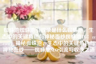 蜘蛛池蜘蛛池引收录是什么蜘蛛池，生态中的关键角色与神秘面纱蜘蛛池TG：zzcseo，揭秘蜘蛛池，生态中的关键角色与神秘面纱——蜘蛛池SEO引流与收录之道