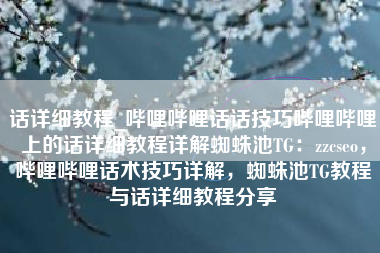 话详细教程_哔哩哔哩话话技巧哔哩哔哩上的话详细教程详解蜘蛛池TG：zzcseo，哔哩哔哩话术技巧详解，蜘蛛池TG教程与话详细教程分享