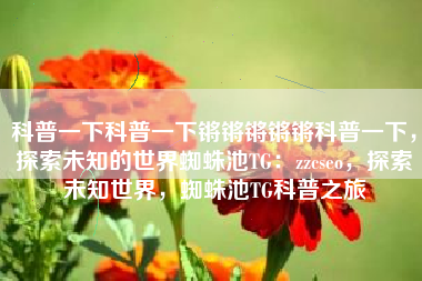 科普一下科普一下锵锵锵锵锵科普一下，探索未知的世界蜘蛛池TG：zzcseo，探索未知世界，蜘蛛池TG科普之旅