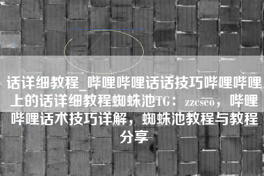 话详细教程_哔哩哔哩话话技巧哔哩哔哩上的话详细教程蜘蛛池TG：zzcseo，哔哩哔哩话术技巧详解，蜘蛛池教程与教程分享