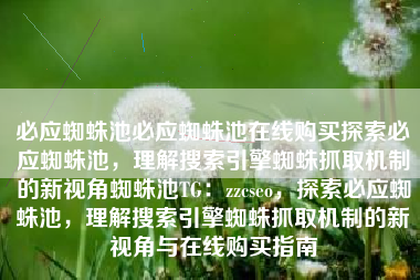 必应蜘蛛池必应蜘蛛池在线购买探索必应蜘蛛池，理解搜索引擎蜘蛛抓取机制的新视角蜘蛛池TG：zzcseo，探索必应蜘蛛池，理解搜索引擎蜘蛛抓取机制的新视角与在线购买指南