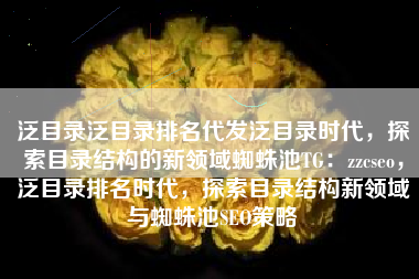 泛目录泛目录排名代发泛目录时代，探索目录结构的新领域蜘蛛池TG：zzcseo，泛目录排名时代，探索目录结构新领域与蜘蛛池SEO策略