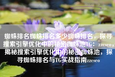 蜘蛛排名蜘蛛排名多少蜘蛛排名，探寻搜索引擎优化中的秘密蜘蛛池TG：zzcseo，揭秘搜索引擎优化中的秘密蜘蛛池，探寻蜘蛛排名与TG实战指南zzcseo