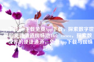 app下载app下载免费App下载，探索数字世界的便捷通道蜘蛛池TG：zzcseo，探索数字世界的便捷通道，免费App下载与蜘蛛池TG