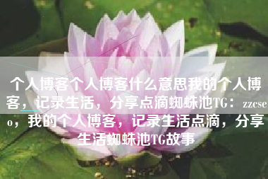个人博客个人博客什么意思我的个人博客，记录生活，分享点滴蜘蛛池TG：zzcseo，我的个人博客，记录生活点滴，分享生活蜘蛛池TG故事