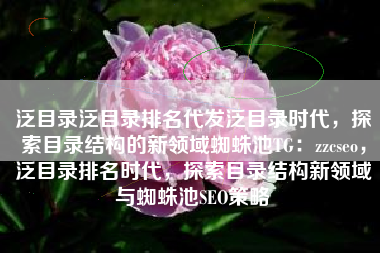 泛目录泛目录排名代发泛目录时代，探索目录结构的新领域蜘蛛池TG：zzcseo，泛目录排名时代，探索目录结构新领域与蜘蛛池SEO策略