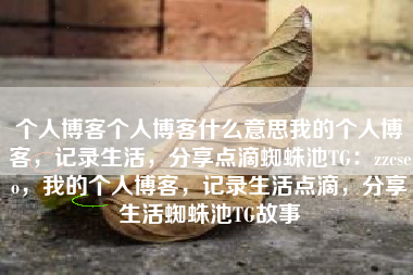 个人博客个人博客什么意思我的个人博客，记录生活，分享点滴蜘蛛池TG：zzcseo，我的个人博客，记录生活点滴，分享生活蜘蛛池TG故事