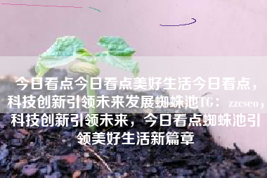 今日看点今日看点美好生活今日看点，科技创新引领未来发展蜘蛛池TG：zzcseo，科技创新引领未来，今日看点蜘蛛池引领美好生活新篇章