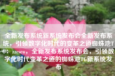 全新发布系统新系统发布会全新发布系统，引领数字化时代的变革之道蜘蛛池TG：zzcseo，全新发布系统发布会，引领数字化时代变革之道的蜘蛛池TG新系统发布