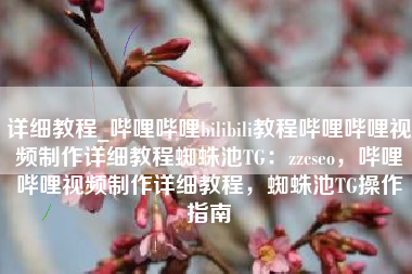 详细教程_哔哩哔哩bilibili教程哔哩哔哩视频制作详细教程蜘蛛池TG：zzcseo，哔哩哔哩视频制作详细教程，蜘蛛池TG操作指南