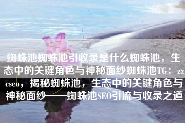 蜘蛛池蜘蛛池引收录是什么蜘蛛池，生态中的关键角色与神秘面纱蜘蛛池TG：zzcseo，揭秘蜘蛛池，生态中的关键角色与神秘面纱——蜘蛛池SEO引流与收录之道