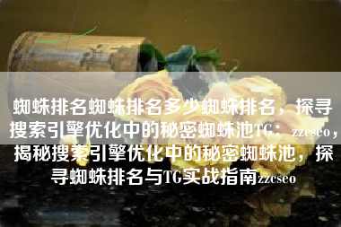 蜘蛛排名蜘蛛排名多少蜘蛛排名，探寻搜索引擎优化中的秘密蜘蛛池TG：zzcseo，揭秘搜索引擎优化中的秘密蜘蛛池，探寻蜘蛛排名与TG实战指南zzcseo