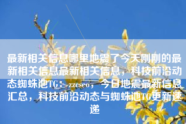 最新相关信息哪里地震了今天刚刚的最新相关信息最新相关信息，科技前沿动态蜘蛛池TG：zzcseo，今日地震最新信息汇总，科技前沿动态与蜘蛛池TG更新速递