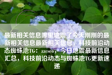 最新相关信息哪里地震了今天刚刚的最新相关信息最新相关信息，科技前沿动态蜘蛛池TG：zzcseo，今日地震最新信息汇总，科技前沿动态与蜘蛛池TG更新速递