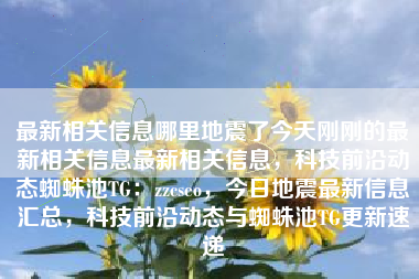 最新相关信息哪里地震了今天刚刚的最新相关信息最新相关信息，科技前沿动态蜘蛛池TG：zzcseo，今日地震最新信息汇总，科技前沿动态与蜘蛛池TG更新速递