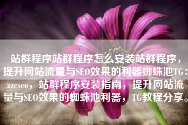站群程序站群程序怎么安装站群程序，提升网站流量与SEO效果的利器蜘蛛池TG：zzcseo，站群程序安装指南，提升网站流量与SEO效果的蜘蛛池利器，TG教程分享。