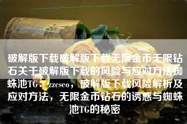 破解版下载破解版下载无限金币无限钻石关于破解版下载的风险与应对方法蜘蛛池TG：zzcseo，破解版下载风险解析及应对方法，无限金币钻石的诱惑与蜘蛛池TG的秘密