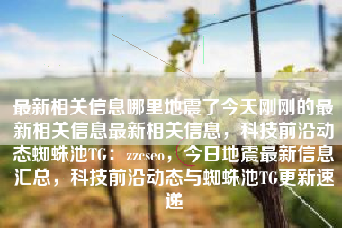 最新相关信息哪里地震了今天刚刚的最新相关信息最新相关信息，科技前沿动态蜘蛛池TG：zzcseo，今日地震最新信息汇总，科技前沿动态与蜘蛛池TG更新速递