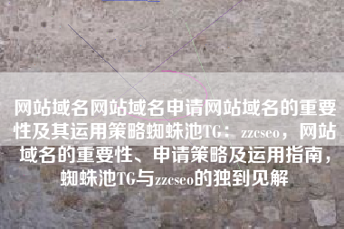 网站域名网站域名申请网站域名的重要性及其运用策略蜘蛛池TG：zzcseo，网站域名的重要性、申请策略及运用指南，蜘蛛池TG与zzcseo的独到见解