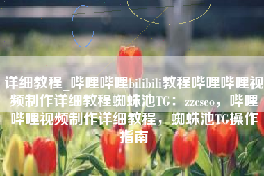 详细教程_哔哩哔哩bilibili教程哔哩哔哩视频制作详细教程蜘蛛池TG：zzcseo，哔哩哔哩视频制作详细教程，蜘蛛池TG操作指南