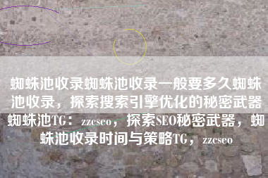 蜘蛛池收录蜘蛛池收录一般要多久蜘蛛池收录，探索搜索引擎优化的秘密武器蜘蛛池TG：zzcseo，探索SEO秘密武器，蜘蛛池收录时间与策略TG，zzcseo