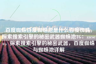 百度蜘蛛百度蜘蛛池是什么百度蜘蛛，探索搜索引擎的秘密武器蜘蛛池TG：zzcseo，探索搜索引擎的秘密武器，百度蜘蛛与蜘蛛池详解