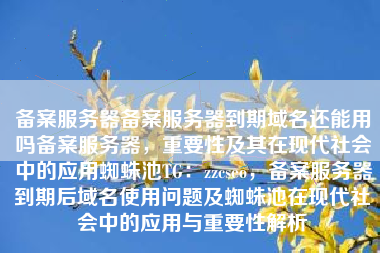 备案服务器备案服务器到期域名还能用吗备案服务器，重要性及其在现代社会中的应用蜘蛛池TG：zzcseo，备案服务器到期后域名使用问题及蜘蛛池在现代社会中的应用与重要性解析