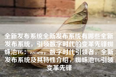 全新发布系统全新发布系统有哪些全新发布系统，引领数字时代的变革先锋蜘蛛池TG：zzcseo，数字时代引领者，全新发布系统及其特性介绍，蜘蛛池TG引领变革先锋