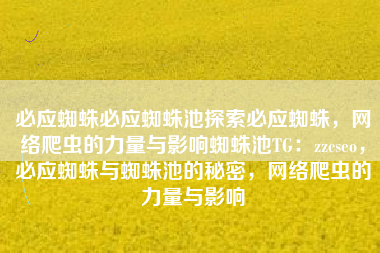 必应蜘蛛必应蜘蛛池探索必应蜘蛛，网络爬虫的力量与影响蜘蛛池TG：zzcseo，必应蜘蛛与蜘蛛池的秘密，网络爬虫的力量与影响