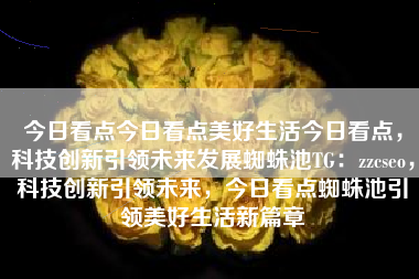 今日看点今日看点美好生活今日看点，科技创新引领未来发展蜘蛛池TG：zzcseo，科技创新引领未来，今日看点蜘蛛池引领美好生活新篇章