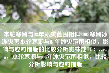 本轮寒潮与08年冰灾范围相似2008寒潮冰冻灾害本轮寒潮与08年冰灾范围相似，影响与应对措施的比较分析蜘蛛池TG：zzcseo，本轮寒潮与08年冰灾范围相似，比较分析影响与应对措施