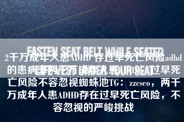 2千万成年人患ADHD 存过早死亡风险adhd的患病率两千万成年人患ADHD，过早死亡风险不容忽视蜘蛛池TG：zzcseo，两千万成年人患ADHD存在过早死亡风险，不容忽视的严峻挑战