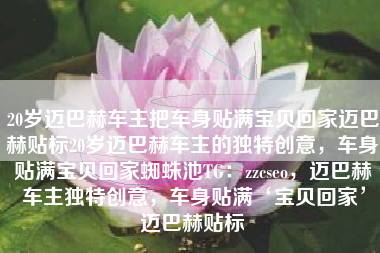 20岁迈巴赫车主把车身贴满宝贝回家迈巴赫贴标20岁迈巴赫车主的独特创意，车身贴满宝贝回家蜘蛛池TG：zzcseo，迈巴赫车主独特创意，车身贴满‘宝贝回家’迈巴赫贴标