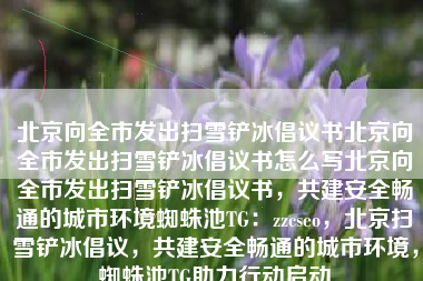 北京向全市发出扫雪铲冰倡议书北京向全市发出扫雪铲冰倡议书怎么写北京向全市发出扫雪铲冰倡议书，共建安全畅通的城市环境蜘蛛池TG：zzcseo，北京扫雪铲冰倡议，共建安全畅通的城市环境，蜘蛛池TG助力行动启动