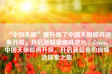 “中国天眼”要升级了中国天眼即将迎来升级，开启新篇章蜘蛛池TG：zzcseo，中国天眼即将升级，开启新篇章的蜘蛛池探索之旅