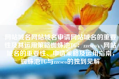 网站域名网站域名申请网站域名的重要性及其运用策略蜘蛛池TG：zzcseo，网站域名的重要性、申请策略及运用指南，蜘蛛池TG与zzcseo的独到见解