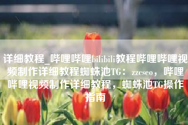 详细教程_哔哩哔哩bilibili教程哔哩哔哩视频制作详细教程蜘蛛池TG：zzcseo，哔哩哔哩视频制作详细教程，蜘蛛池TG操作指南