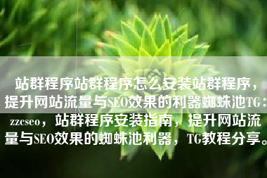 站群程序站群程序怎么安装站群程序，提升网站流量与SEO效果的利器蜘蛛池TG：zzcseo，站群程序安装指南，提升网站流量与SEO效果的蜘蛛池利器，TG教程分享。