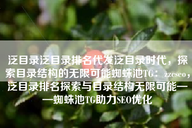 泛目录泛目录排名代发泛目录时代，探索目录结构的无限可能蜘蛛池TG：zzcseo，泛目录排名探索与目录结构无限可能——蜘蛛池TG助力SEO优化