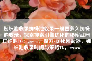 蜘蛛池收录蜘蛛池收录一般要多久蜘蛛池收录，探索搜索引擎优化的秘密武器蜘蛛池TG：zzcseo，探索SEO秘密武器，蜘蛛池收录时间与策略TG，zzcseo
