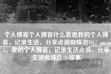 个人博客个人博客什么意思我的个人博客，记录生活，分享点滴蜘蛛池TG：zzcseo，我的个人博客，记录生活点滴，分享生活蜘蛛池TG故事